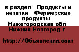  в раздел : Продукты и напитки » Фермерские продукты . Нижегородская обл.,Нижний Новгород г.